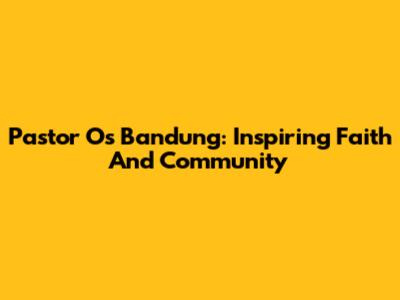 Pastor Os Bandung: Inspiring Faith And Community