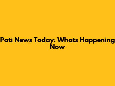 Pati News Today: What's Happening Now