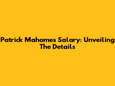 Patrick Mahomes' Salary: Unveiling The Details