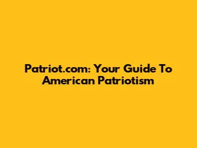 Patriot.com: Your Guide To American Patriotism