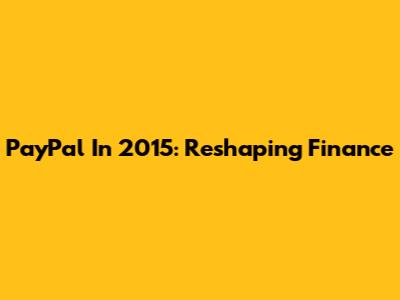PayPal In 2015: Reshaping Finance