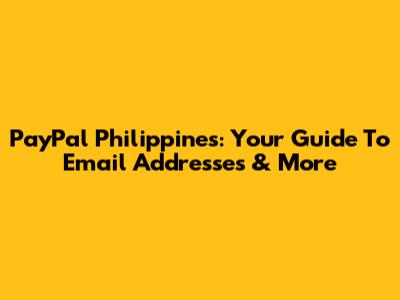 PayPal Philippines: Your Guide To Email Addresses & More