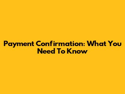 Payment Confirmation: What You Need To Know