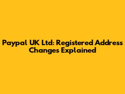 Paypal UK Ltd: Registered Address Changes Explained