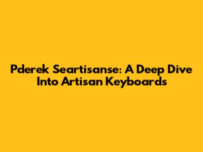 Pderek Seartisanse: A Deep Dive Into Artisan Keyboards