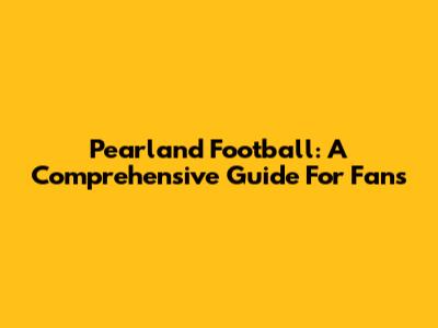 Pearland Football: A Comprehensive Guide For Fans