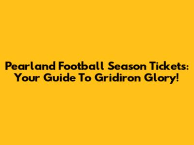 Pearland Football Season Tickets: Your Guide To Gridiron Glory!