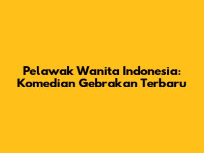 Pelawak Wanita Indonesia: Komedian Gebrakan Terbaru