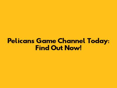 Pelicans Game Channel Today: Find Out Now!