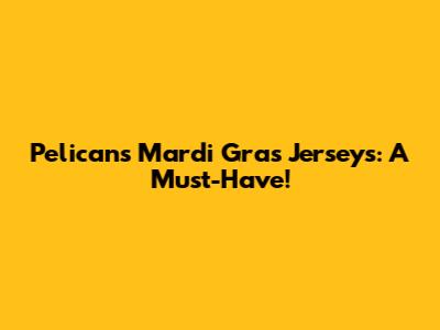 Pelicans Mardi Gras Jerseys: A Must-Have!