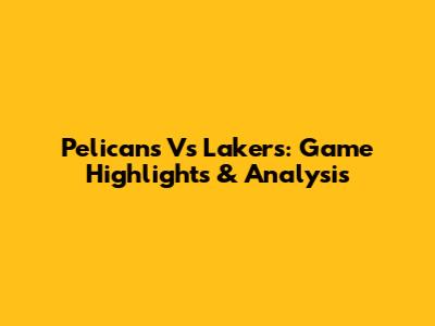 Pelicans Vs Lakers: Game Highlights & Analysis