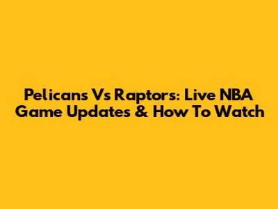 Pelicans Vs Raptors: Live NBA Game Updates & How To Watch