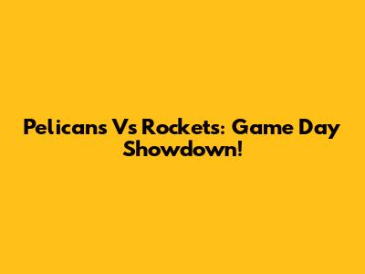 Pelicans Vs Rockets: Game Day Showdown!