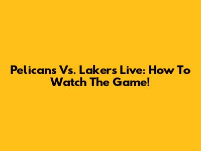 Pelicans Vs. Lakers Live: How To Watch The Game!