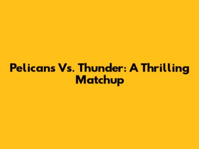 Pelicans Vs. Thunder: A Thrilling Matchup