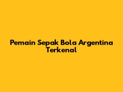 Pemain Sepak Bola Argentina Terkenal