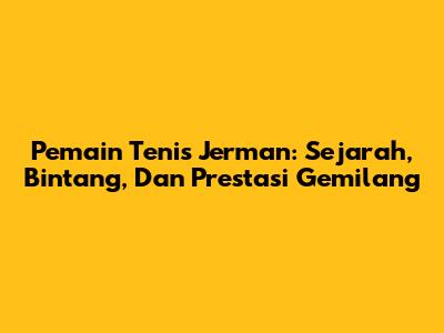 Pemain Tenis Jerman: Sejarah, Bintang, Dan Prestasi Gemilang
