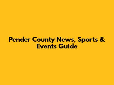 Pender County News, Sports & Events Guide