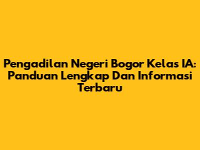 Pengadilan Negeri Bogor Kelas IA: Panduan Lengkap Dan Informasi Terbaru