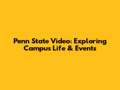 Penn State Video: Exploring Campus Life & Events