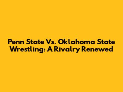 Penn State Vs. Oklahoma State Wrestling: A Rivalry Renewed