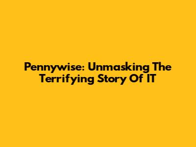 Pennywise: Unmasking The Terrifying Story Of IT