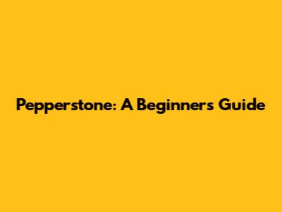 Pepperstone: A Beginner's Guide