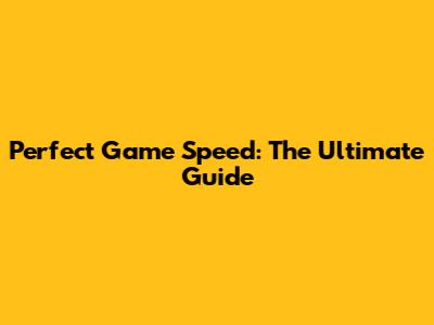 Perfect Game Speed: The Ultimate Guide