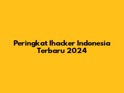 Peringkat Ihacker Indonesia Terbaru 2024