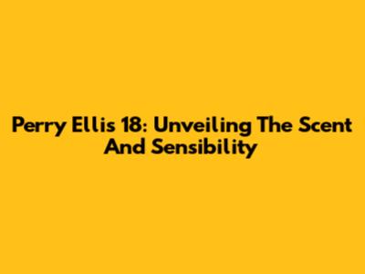 Perry Ellis 18: Unveiling The Scent And Sensibility