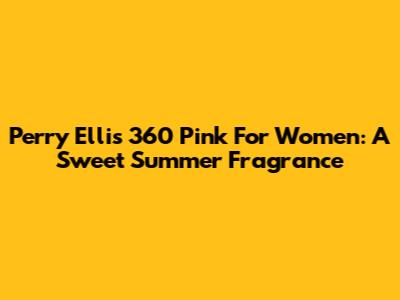 Perry Ellis 360 Pink For Women: A Sweet Summer Fragrance