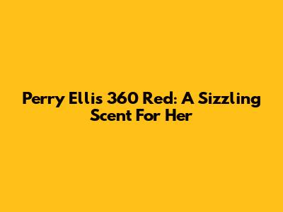 Perry Ellis 360 Red: A Sizzling Scent For Her