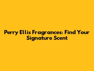 Perry Ellis Fragrances: Find Your Signature Scent