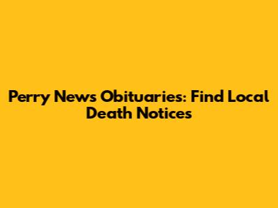 Perry News Obituaries: Find Local Death Notices