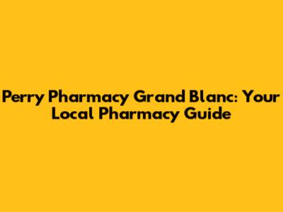Perry Pharmacy Grand Blanc: Your Local Pharmacy Guide