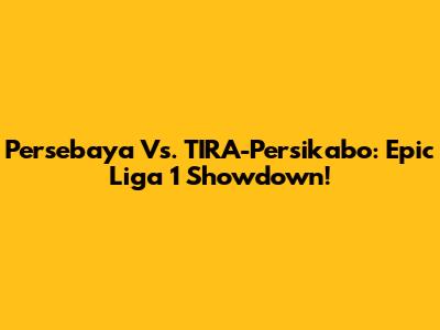 Persebaya Vs. TIRA-Persikabo: Epic Liga 1 Showdown!