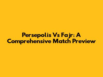 Persepolis Vs Fajr: A Comprehensive Match Preview
