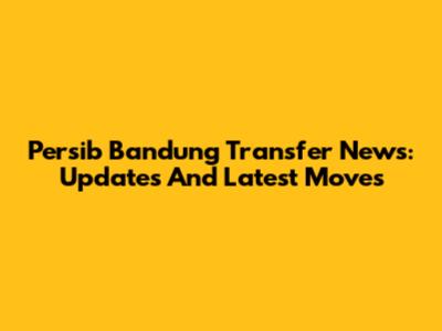 Persib Bandung Transfer News: Updates And Latest Moves