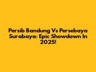 Persib Bandung Vs Persebaya Surabaya: Epic Showdown In 2025!