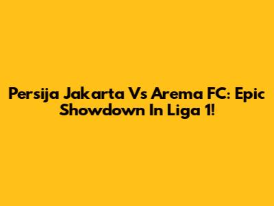 Persija Jakarta Vs Arema FC: Epic Showdown In Liga 1!