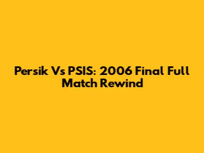 Persik Vs PSIS: 2006 Final Full Match Rewind