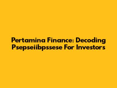 Pertamina Finance: Decoding Psepseiibpssese For Investors