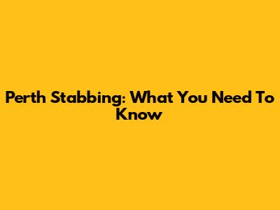 Perth Stabbing: What You Need To Know
