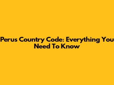 Peru's Country Code: Everything You Need To Know