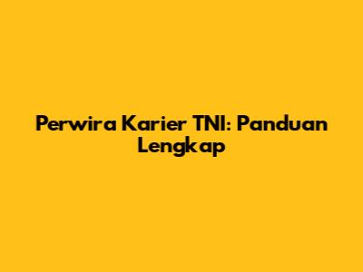 Perwira Karier TNI: Panduan Lengkap