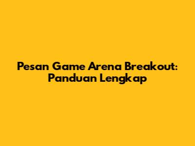 Pesan Game Arena Breakout: Panduan Lengkap