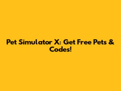Pet Simulator X: Get Free Pets & Codes!