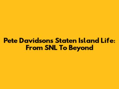 Pete Davidson's Staten Island Life: From SNL To Beyond