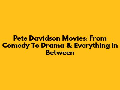 Pete Davidson Movies: From Comedy To Drama & Everything In Between
