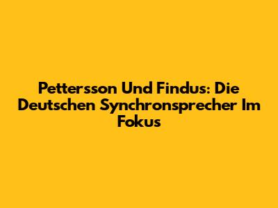 Pettersson Und Findus: Die Deutschen Synchronsprecher Im Fokus